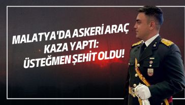 MALATYA'DA ASKERİ ARAÇ KAZA YAPTI: ÜSTEĞMEN ŞEHİT OLDU